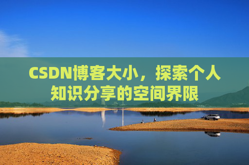 CSDN博客大小，探索个人知识分享的空间界限